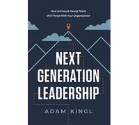 Next Generation Leadership: How to Ensure Young Talent Will Thrive with Your Organization