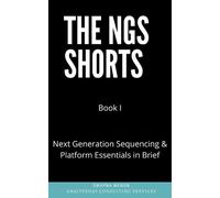 Next Generation Sequencing & Platform Essentials in Brief: Notes on NGS Technology, Platforms & Applications with Experimental Design Considerations (The NGS Shorts)