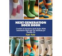 Next Generation Sock Book: Crochet 12 Inventive Sock Styles With Innovative Heel and Toe Methods for Flexible Fit
