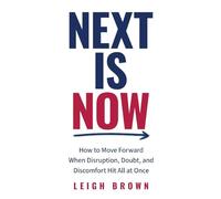 Next Is Now: How to Move Forward When Disruption, Doubt, and Discomfort Hit All at Once.