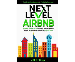Next Level Airbnb: 50 Essential Strategies and Tools to Optimize Your Short-term Rental Business and Maximize Your Investment for Long-Term Wealth. Fast track from Beginner to Profitable Superhost
