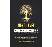 NEXT-LEVEL CONSCIOUSNESS: A Comprehensive Guide to Awakening Your Spiritual Intelligence