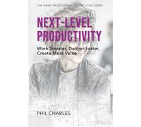 Next-Level Productivity: Work Smarter, Deliver Faster, Create More Value (The Smart Professional’s Short Guide Series)