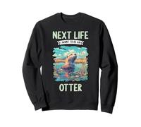 Next Life i want to be an Otter. Otters Otter Sweatshirt