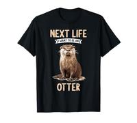 Next Life i want to be an Otter. Otters Otter T-Shirt