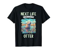 Next Life i want to be an Otter. Otters Otter T-Shirt