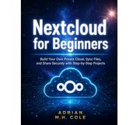 Nextcloud for Beginners: Build Your Own Private Cloud, Sync Files, and Share Securely with Step-by-Step Projects
