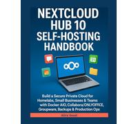 Nextcloud Hub 10 Self-Hosting Handbook: Build a Secure Private Cloud for Homelabs, Small Businesses & Teams with Docker AIO, Collabora/ONLYOFFICE, Groupware, Backups & Production Ops