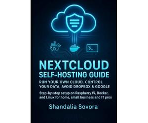 NEXTCLOUD SELF-HOSTING GUIDE: RUN YOUR OWN CLOUD, CONTROL YOUR DATA, AVOID DROPBOX & GOOGLE: Step-by-step setup on Raspberry Pi, Docker, and Linux for home, small business and IT pros