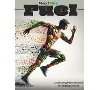 NextRep Fuel: Unlocking Performance Through Nutrition: A Complete Guide to Smart Eating for High School Athletes and Their Families (From the creators of Built Not Born)