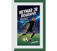 NEYMAR JR BIOGRAPHY: Journey of a Global Football Star - From Humble Beginnings to International Fame