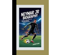 NEYMAR JR BIOGRAPHY: Journey of a Global Football Star - From Humble Beginnings to International Fame