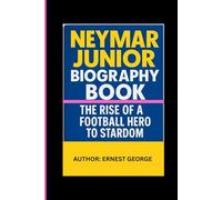 NEYMAR JUNIOR BIOGRAPHY BOOK: THE RISE OF A FOOTBALL HERO TO STARDOM