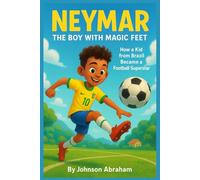 Neymar The Boy with Magic Feet: How a Kid from Brazil Became a Football Superstar