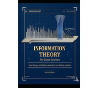 NFORMATION THEORY FOR DATA SCIENCE: From Entropy to Machine Learning, AI, and Modern Analytics