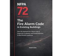 NFPA 72 Field Guide: The Fire Alarm Code in Existing Buildings: How the National Fire Alarm Code Is Inspected, Evaluated, and Found Deficient in ... Inspection Outcomes in Existing Buildings)