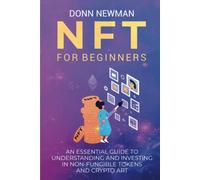 NFT for Beginners: An Essential Guide to Understanding and Investing in Non-fungible Tokens and Crypto Art