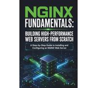 NGINX Fundamentals: Building High-Performance Web Servers from Scratch: A Step-by-Step Guide to Installing and Configuring an NGINX Web Server