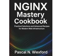 NGINX Mastery Cookbook: Practical Solutions and Advanced Recipes for Modern Web Infrastructure (Digital Learning and Tutorials Made Easy for Beginners)