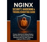 NGINX Security, Hardening & Troubleshooting Guide: Protect, Optimize & Debug Modern Web Servers, Reverse Proxies & API Gateways with TLS, WAF Patterns, Logging & Observability