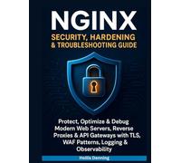 NGINX Security, Hardening & Troubleshooting Guide: Protect, Optimize & Debug Modern Web Servers, Reverse Proxies & API Gateways with TLS, WAF Patterns, Logging & Observability