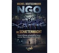 NGO - Die Schattenmacht: Steuermillionen, privatisierte Zensur und der Weg in eine andere Republik.
