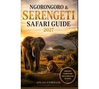 Ngorongoro & Serengeti Safari Guide: A Practical Guide to Planning Your Tanzania Wildlife Adventure, from Great Migration Seasons and Safari ... Tips, Lodges, and Essential Travel Advice