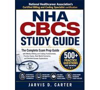 NHA CBCS STUDY GUIDE: The Complete Exam Prep Guide with Medical Billing and Coding Fundamentals, Practice Exams, Real-World Scenarios, and Detailed Answer Explanations