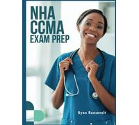 NHA CCMA EXAM PREP: Complete Exam Review With Practice Questions, Answers and Detailed Explanations
