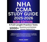 NHA CCMA STUDY GUIDE 2025-2026: The Ultimate Prep With 6 Full-Length Practice Tests of 1000+ Questions and Detailed Answer Explanations with Reviews for Certified Clinical Medical Assistant Exam