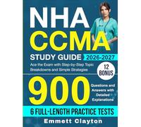 NHA CCMA Study Guide: Ace the Exam with Step-by-Step Topic Breakdowns and Simple Strategies, 900 Questions and Answers with Detailed Explanations (6 Full-Length Practice Tests)