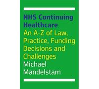NHS Continuing Healthcare: An A-Z of Law, Practice, Funding Decisions and Challenges