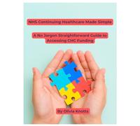 NHS Continuing Healthcare Made Simple: A No Jargon Straightforward Guide to Accessing CHC Funding