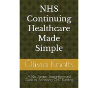 NHS Continuing Healthcare Made Simple: A No Jargon Straightforward Guide to Accessing CHC Funding