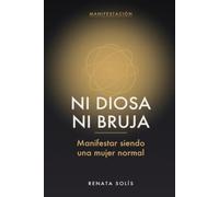 Ni diosa ni bruja: Manifestar siendo una mujer normal: qué hacer con la ley de la atracción cuando tienes poco tiempo, dudas viejas y cuentas que pagar