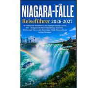 NIAGARA-FÄLLE REISEFÜHRER 2026-2027: Ihr umfassender Reiseführer zu den Highlights Kanadas und der USA - Unvergessliche Wasserfallerlebnisse, ... Hotels, Restaurants und wichtige Reisetipps