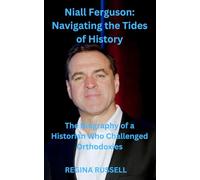 Niall Ferguson: Navigating the Tides of History: The Biography of a Historian Who Challenged Orthodoxies (BIOGRAPHIES OF FAMOUS HISTORICAL FIGURES FROM THE 19TH CENTURY TILL NOW)