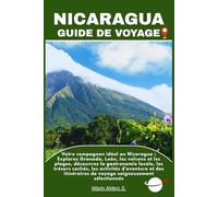 NICARAGUA GUIDE DE VOYAGE: Votre compagnon idéal au Nicaragua : Explorez Granada, León, les volcans et les plages, découvrez la gastronomie locale, ... de voyage soigneusement sélectionnés