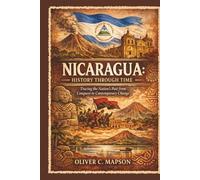 Nicaragua: History Through Time: Tracing the Nation’s Past from Conquest to Contemporary Change (Lives and Legacies Through Time)