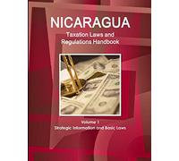 Nicaragua Taxation Laws and Regulations Handbook Volume 1 Strategic Information and Basic Laws (World Law Business Library)