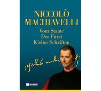 Niccolo Machiavelli: Hauptwerke: Vom Staate, Der Fürst, Kleine Schriften