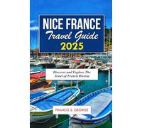 NICE FRANCE TRAVEL GUIDE 2025: Discover and Explore the Jewel of French Riveria (The Travelogue Collection)