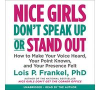Nice Girls Don t Speak Up or Stand Out: How to Make Your Voice Heard, Your Point Known, and Your Presence Felt