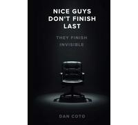 Nice Guys Don't Finish Last. They Finish Invisible: How Servant Leaders Stay Visible, Valued, and Indispensable