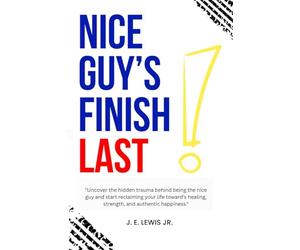 Nice Guy's Finish Last !: "Uncover the hidden trauma behind being the nice guy and start reclaiming your life toward’s healing, strength, and authentic happiness."