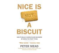 Nice is Not a Biscuit: How to Build a World-Class Business by Doing the Right Thing
