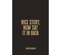Nice Story, Now Say It in Data: Blank Lined Notebook - A Bold and Insightful Journal for Analysts, Data-Driven Thinkers, and Storytellers Who Love Stats