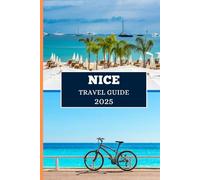 NICE TRAVEL GUIDE 2025: Explore the French Riviera’s Gem - Culture, Cuisine & Coastal Charm Await