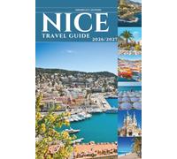 NICE TRAVEL GUIDE 2026 and 2027: Europe's Most Seductive Coastal Escape - Where the Alps Meet the Mediterranean on the French Riviera