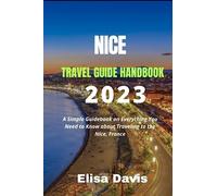NICE TRAVEL GUIDE HANDBOOK 2023: A Simple Guidebook on Everything You Need to Know about Traveling to the Nice, France